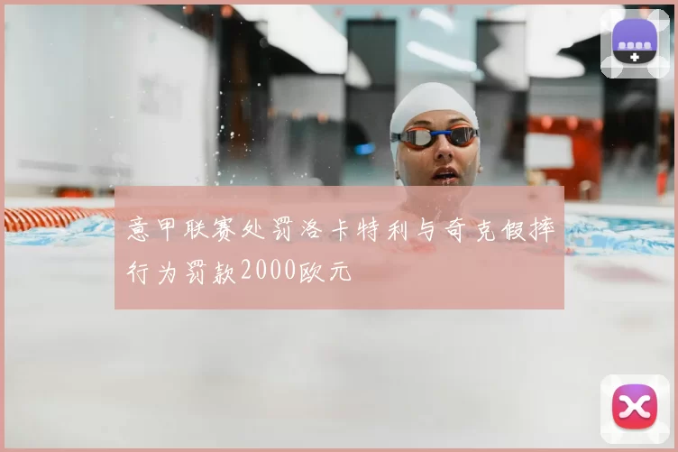 意甲联赛处罚洛卡特利与奇克假摔行为罚款2000欧元