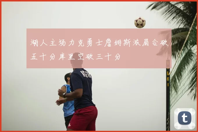 湖人主场力克勇士詹姆斯浓眉合砍五十分库里空砍三十分