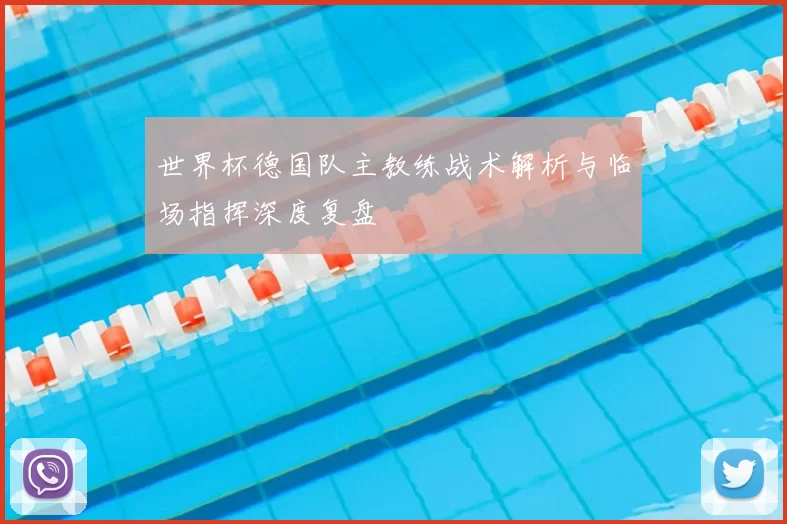 世界杯德国队主教练战术解析与临场指挥深度复盘