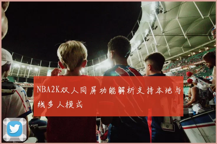 NBA2K双人同屏功能解析支持本地与线多人模式