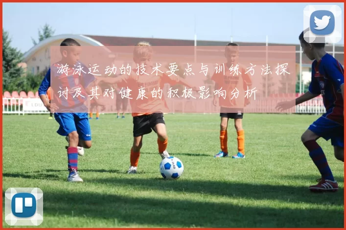 游泳运动的技术要点与训练方法探讨及其对健康的积极影响分析