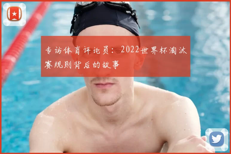 专访体育评论员:2022世界杯淘汰赛规则背后的故事
