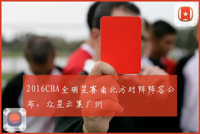 2016CBA全明星赛南北方对阵阵容公布，众星云集广州