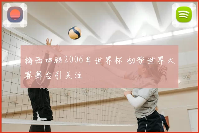 梅西回顾2006年世界杯 初登世界大赛舞台引关注