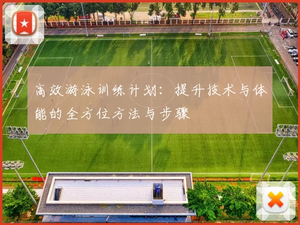 高效游泳训练计划：提升技术与体能的全方位方法与步骤