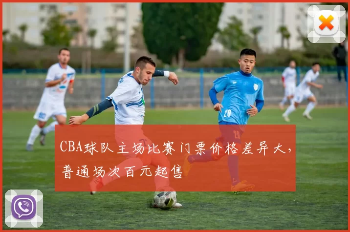 CBA球队主场比赛门票价格差异大,普通场次百元起售