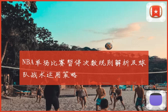 NBA单场比赛暂停次数规则解析及球队战术运用策略