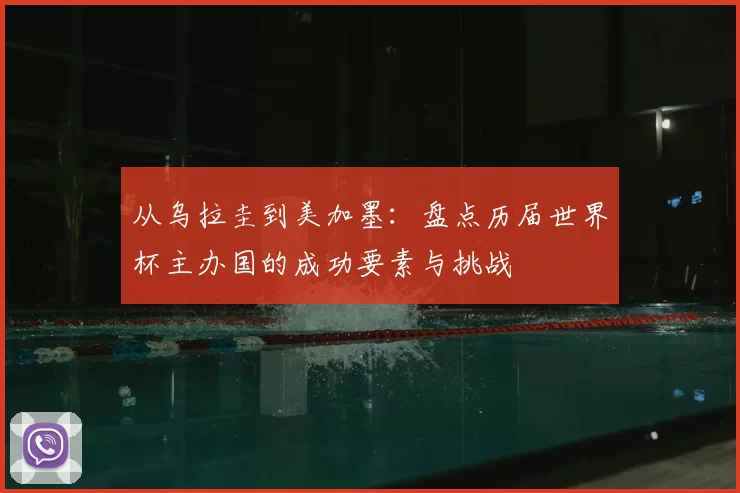 从乌拉圭到美加墨:盘点历届世界杯主办国的成功要素与挑战