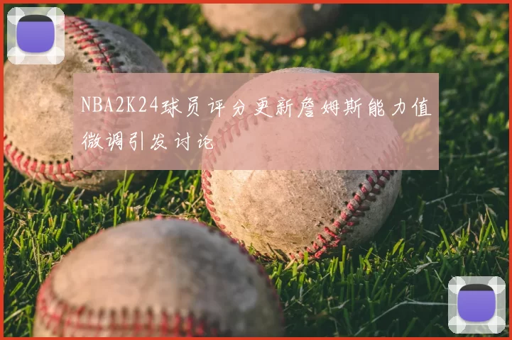 NBA2K24球员评分更新詹姆斯能力值微调引发讨论