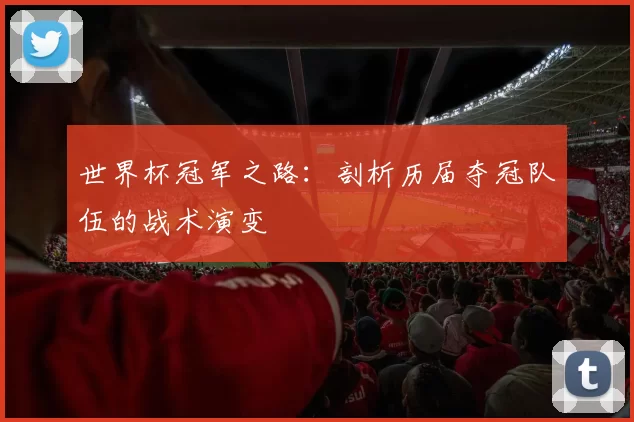 世界杯冠军之路:剖析历届夺冠队伍的战术演变