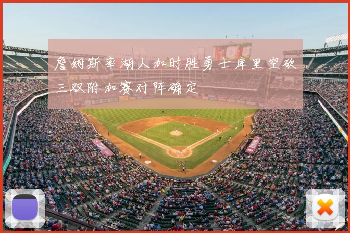 詹姆斯率湖人加时胜勇士库里空砍三双附加赛对阵确定