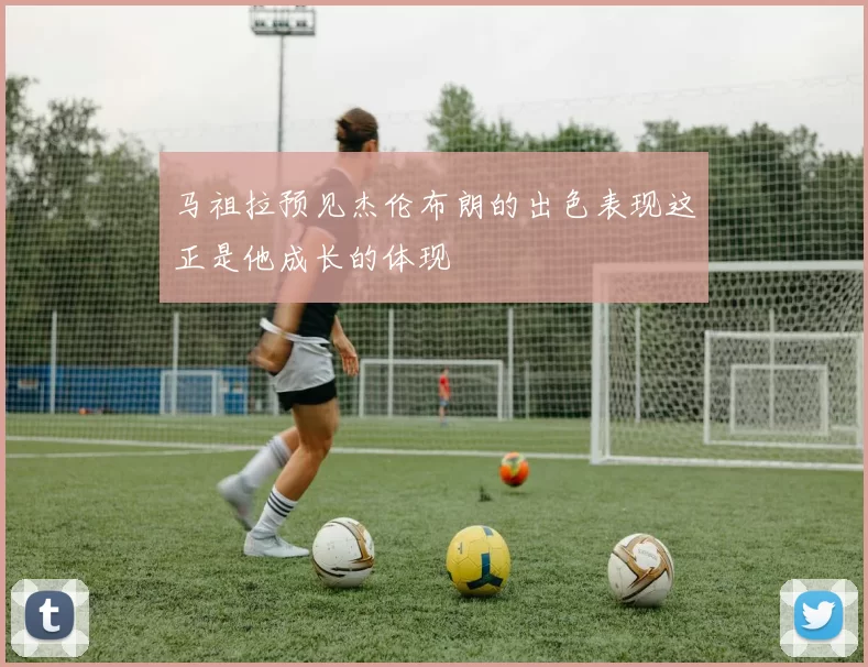 马祖拉预见杰伦布朗的出色表现这正是他成长的体现