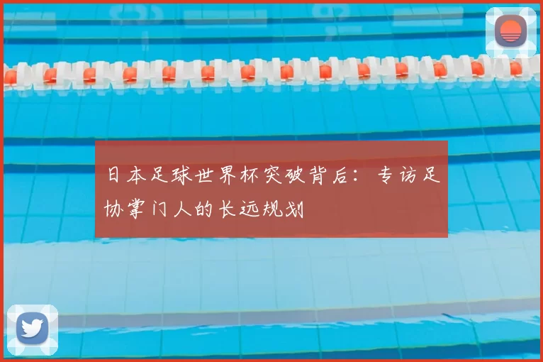 日本足球世界杯突破背后：专访足协掌门人的长远规划
