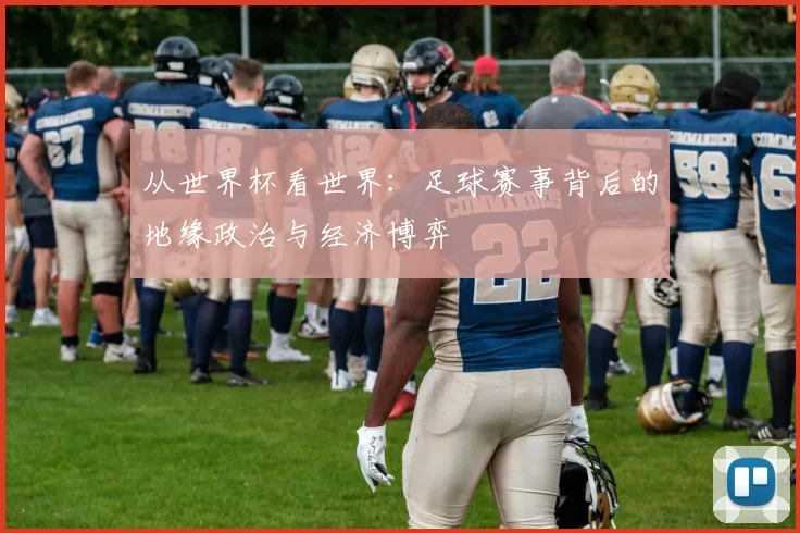 从世界杯看世界:足球赛事背后的地缘政治与经济博弈