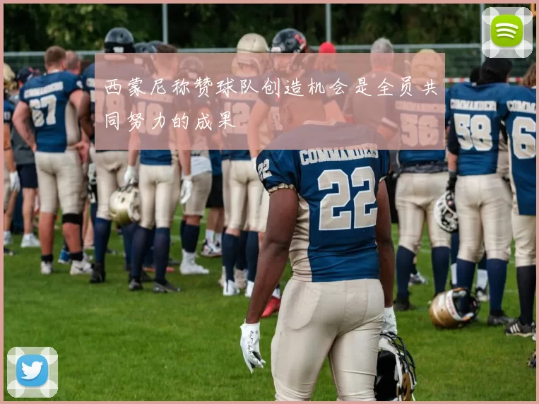 西蒙尼称赞球队创造机会是全员共同努力的成果