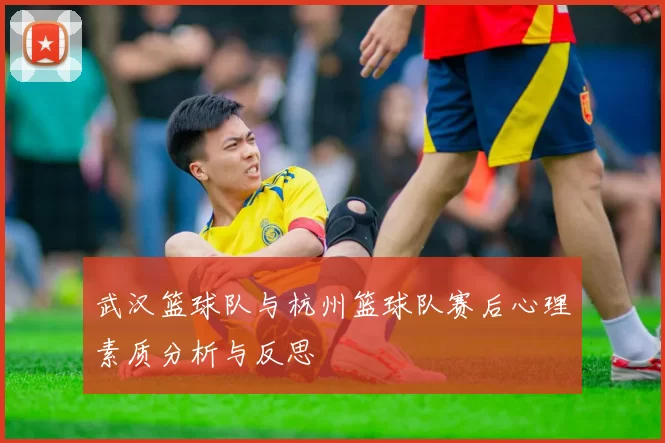 武汉篮球队与杭州篮球队赛后心理素质分析与反思