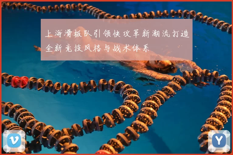 上海滑板队引领快攻革新潮流打造全新竞技风格与战术体系