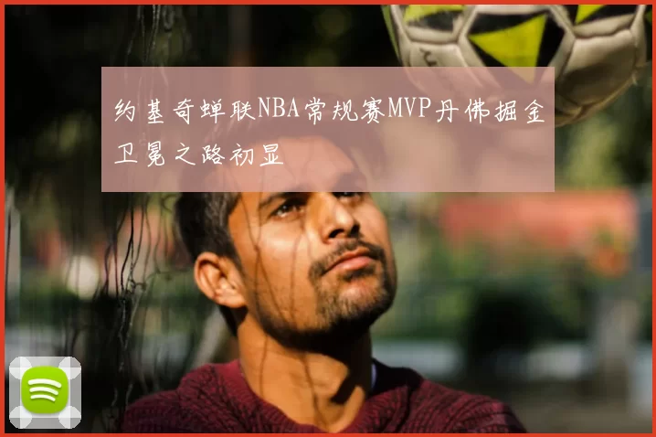 约基奇蝉联NBA常规赛MVP丹佛掘金卫冕之路初显