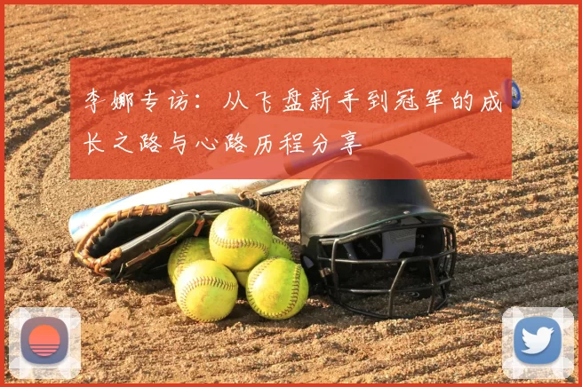 李娜专访:从飞盘新手到冠军的成长之路与心路历程分享