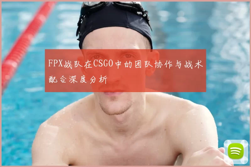 FPX战队在CSGO中的团队协作与战术配合深度分析
