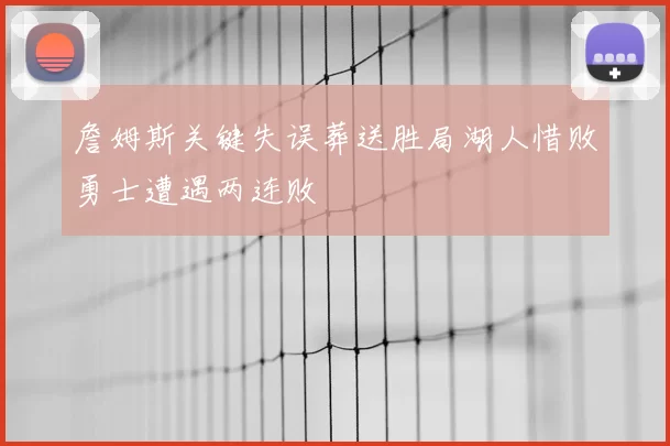 詹姆斯关键失误葬送胜局湖人惜败勇士遭遇两连败