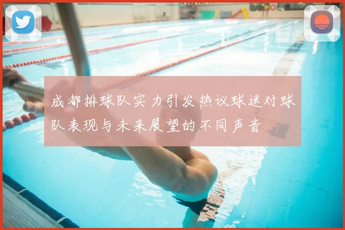 成都排球队实力引发热议球迷对球队表现与未来展望的不同声音