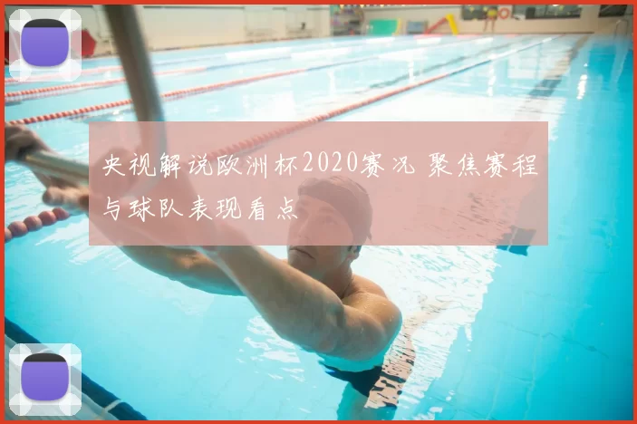 央视解说欧洲杯2020赛况 聚焦赛程与球队表现看点