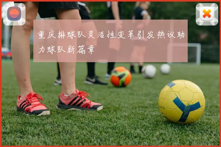 重庆排球队灵活性变革引发热议助力球队新篇章