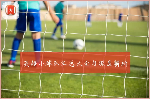 英超小球队汇总大全与深度解析