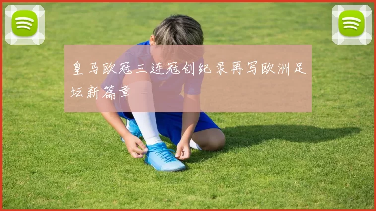 皇马欧冠三连冠创纪录再写欧洲足坛新篇章
