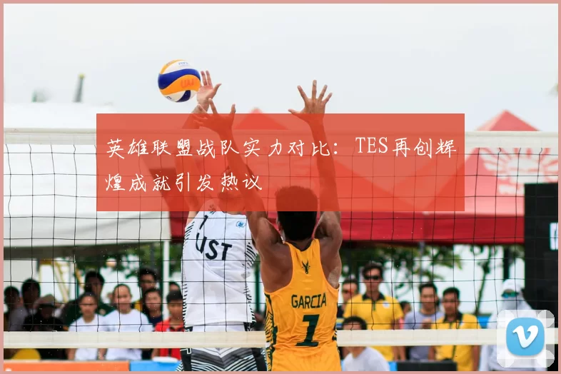 英雄联盟战队实力对比：TES再创辉煌成就引发热议