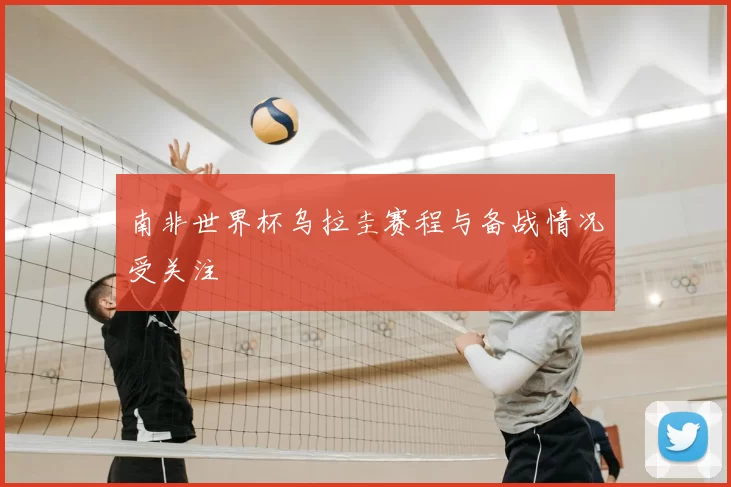 南非世界杯乌拉圭赛程与备战情况受关注