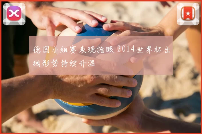德国小组赛表现抢眼 2014世界杯出线形势持续升温