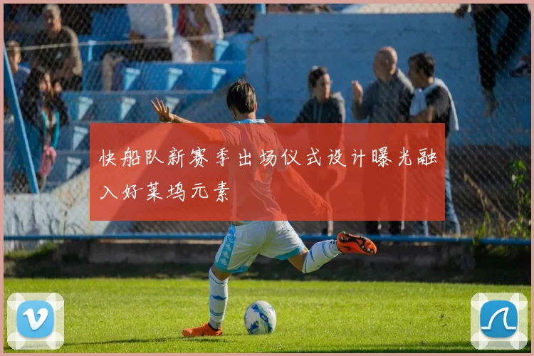 快船队新赛季出场仪式设计曝光融入好莱坞元素