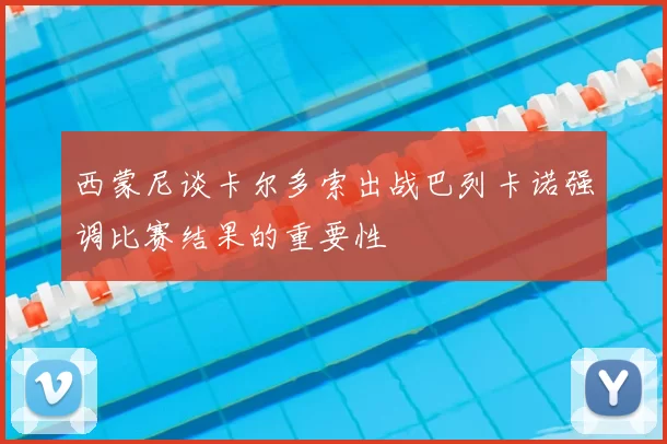 西蒙尼谈卡尔多索出战巴列卡诺强调比赛结果的重要性