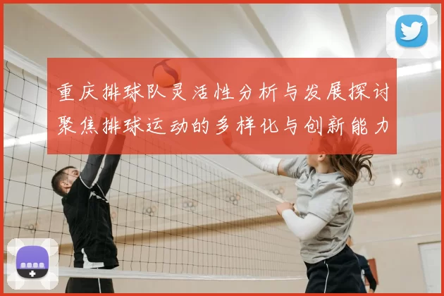 重庆排球队灵活性分析与发展探讨聚焦排球运动的多样化与创新能力