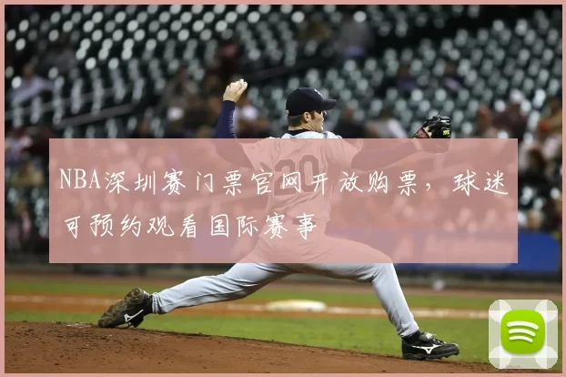 NBA深圳赛门票官网开放购票,球迷可预约观看国际赛事