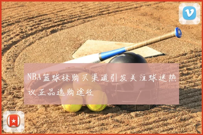 NBA篮球袜购买渠道引发关注球迷热议正品选购途径