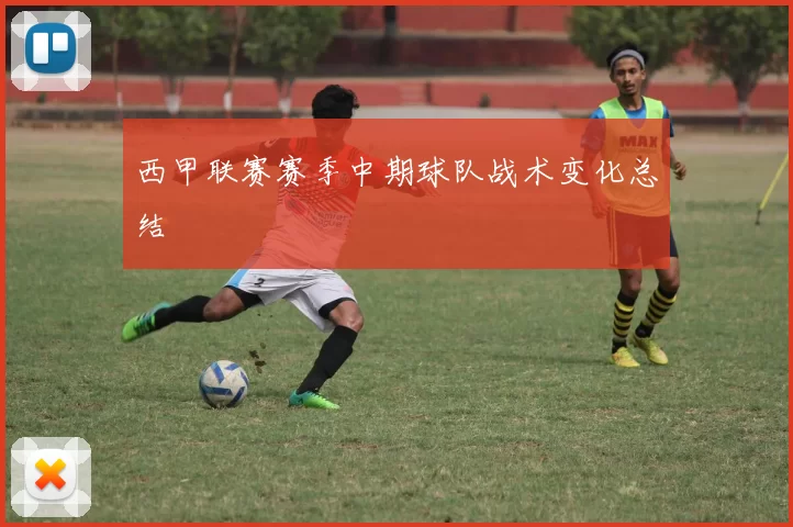 西甲联赛赛季中期球队战术变化总结