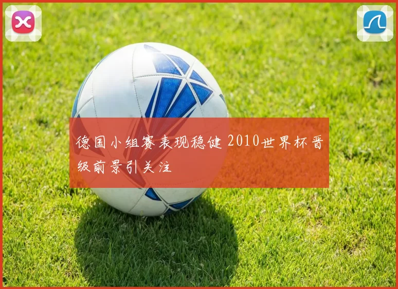 德国小组赛表现稳健 2010世界杯晋级前景引关注