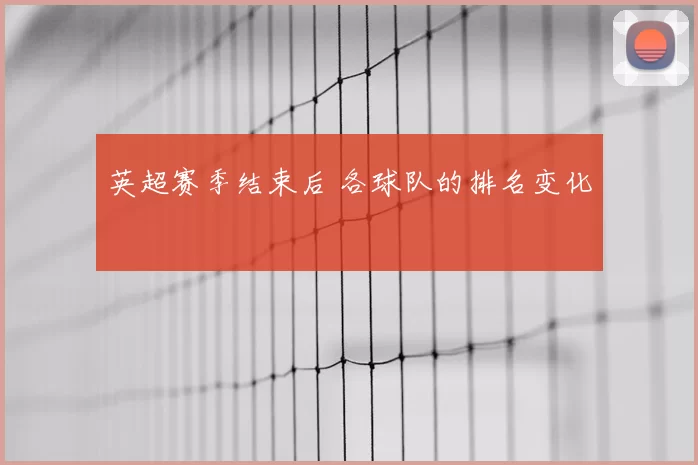 英超赛季结束后 各球队的排名变化
